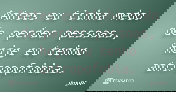 Antes eu tinha medo de perder pessoas, hoje eu tenho antropofobia.... Frase de JotaPê.
