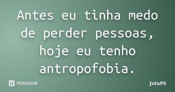 Antes eu tinha medo de perder pessoas, hoje eu tenho antropofobia.... Frase de JotaPê.