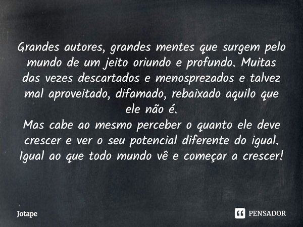 ⁠Grandes autores, grandes mentes que surgem pelo mundo de um jeito oriundo e profundo. Muitas das vezes descartados e menosprezados e talvez mal aproveitado, di... Frase de JotaPê.