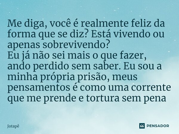 ⁠Me diga, você é realmente feliz da forma que se diz? Está vivendo ou apenas sobrevivendo? Eu já não sei mais o que fazer, ando perdido sem saber. Eu sou a minh... Frase de JotaPê.