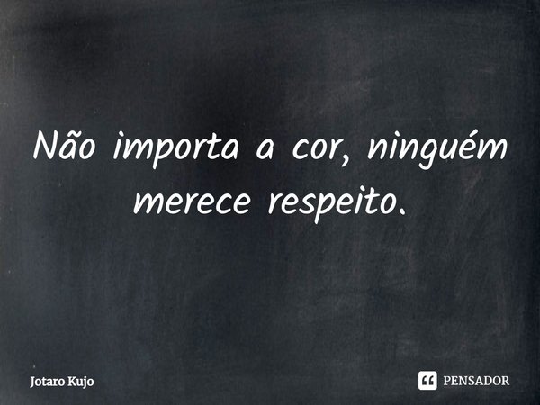 ⁠Não importa a cor, ninguém merece respeito.... Frase de Jotaro Kujo.
