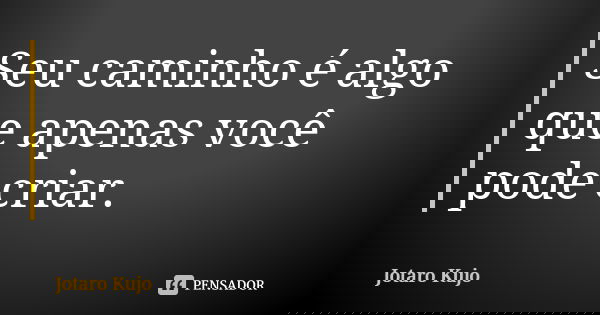 Seu caminho é algo que apenas você pode criar.... Frase de Jotaro Kujo.
