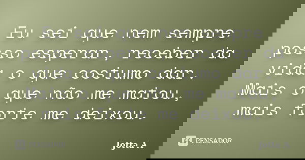 Eu sei que nem sempre posso esperar, receber da vida o que costumo dar. Mais o que não me matou, mais forte me deixou.... Frase de Jotta A.