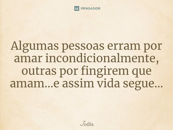 Algumas pessoas erram por amar incondicionalmente, outras por fingirem que amam...e assim vida segue.⁠..... Frase de Jotta.