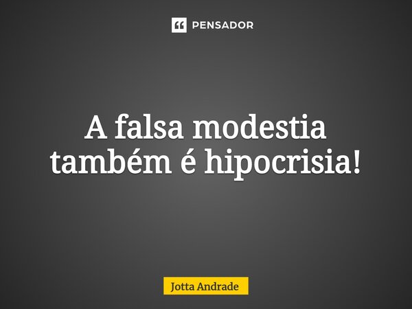 A falsa modestia também é hipocrisia!⁠... Frase de Jotta Andrade.