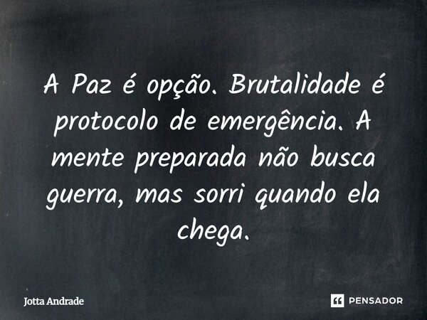A Paz é opção. Brutalidade é protocolo de emergência. A mente preparada não busca guerra, mas sorri quando ela chega.... Frase de Jotta Andrade.