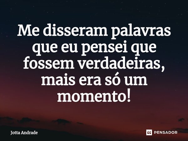 ⁠Me disseram palavras que eu pensei que fossem verdadeiras, mais era só um momento!... Frase de Jotta Andrade.