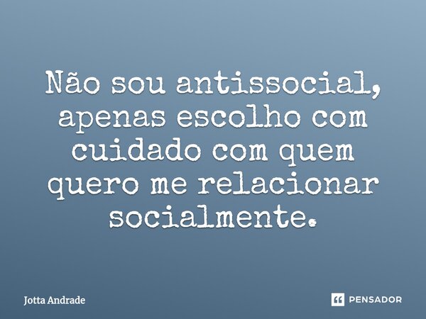 ⁠Não sou antissocial, apenas escolho com cuidado com quem quero me relacionar socialmente.... Frase de Jotta Andrade.