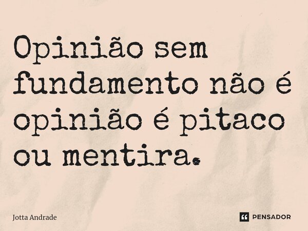 ⁠Opinião sem fundamento não é opinião é pitaco ou mentira.... Frase de Jotta Andrade.