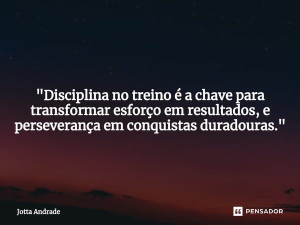 ⁠"Disciplina no treino é a chave para transformar esforço em resultados, e perseverança em conquistas duradouras."... Frase de Jotta Andrade.