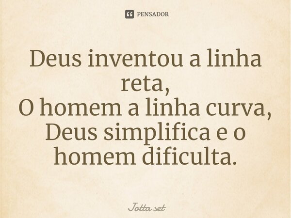 ⁠Deus inventou a linha reta, O homem a linha curva, Deus simplifica e o homem dificulta.... Frase de Jotta Set.