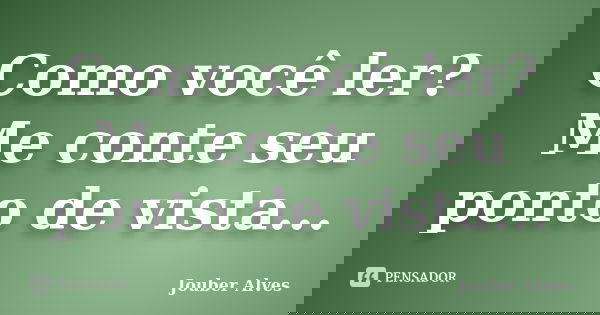 Como você ler? Me conte seu ponto de vista...... Frase de Jouber Alves.