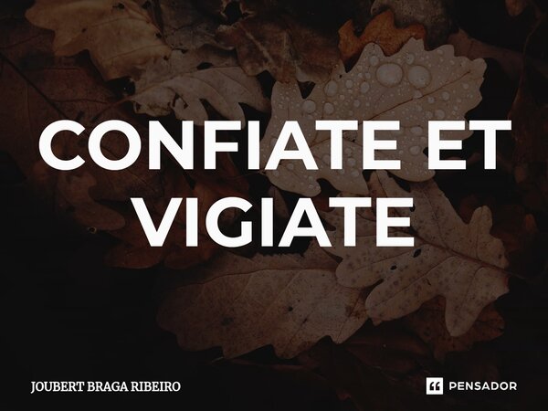 ⁠CONFIATE ET VIGIATE... Frase de Joubert Braga Ribeiro.