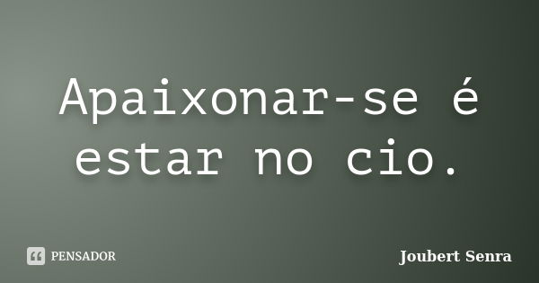 Apaixonar-se é estar no cio.... Frase de Joubert Senra.