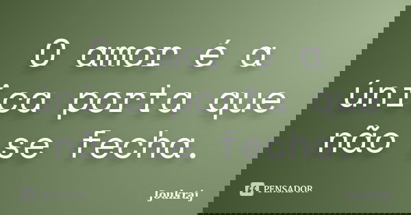 O amor é a única porta que não se fecha.... Frase de joukraj.