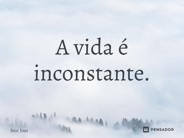 ⁠A vida é inconstante.... Frase de Jout Jout.
