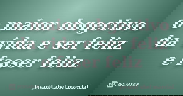 o maior obgectivo da vida e ser feliz e faser feliz... Frase de jovanil abel marcial.