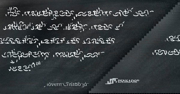 “As mudanças podem até ser difícil de se lidar, mas é necessário para as coisas novas chegarem, mude por você!”... Frase de Jovem Cristão Ig.