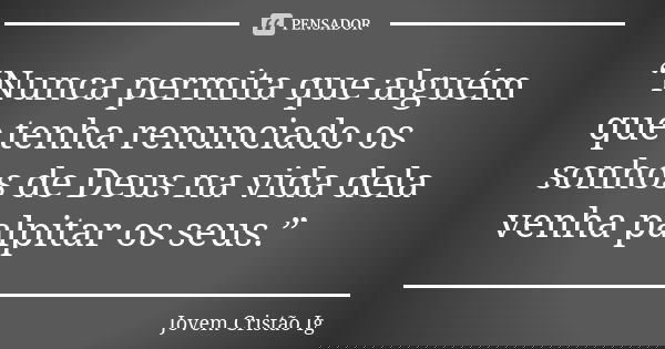 “Nunca permita que alguém que tenha renunciado os sonhos de Deus na vida dela venha palpitar os seus.”... Frase de Jovem Cristão Ig.