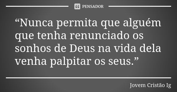 “Nunca permita que alguém que tenha renunciado os sonhos de Deus na vida dela venha palpitar os seus.”... Frase de Jovem Cristão Ig.