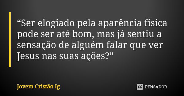 “Ser elogiado pela aparência física pode ser até bom, mas já sentiu a sensação de alguém falar que ver Jesus nas suas ações?”... Frase de Jovem Cristão Ig.