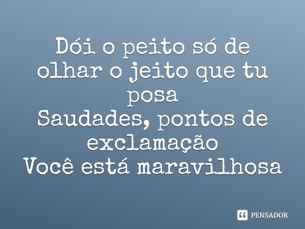 ⁠Dói o peito só de olhar o jeito que tu posa
Saudades, pontos de exclamação
Você está maravilhosa... Frase de Jovem Dionisio.