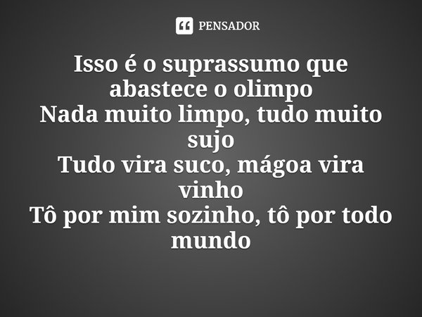 ⁠Isso é o suprassumo que abastece o olimpo
Nada muito limpo, tudo muito sujo
Tudo vira suco, mágoa vira vinho
Tô por mim sozinho, tô por todo mundo... Frase de Jovem Dionisio.