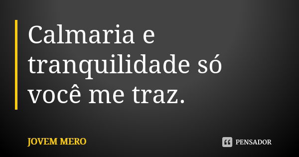 Calmaria e tranquilidade só você me traz.... Frase de JOVEM MERO.