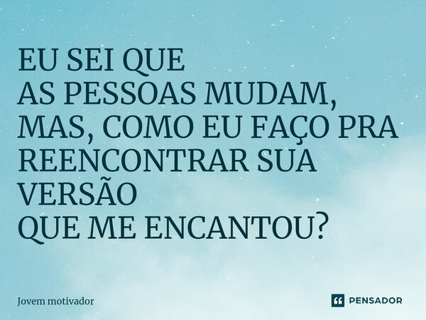⁠EU SEI QUE AS PESSOAS MUDAM, MAS, COMO EU FAÇO PRA REENCONTRAR SUA VERSÃO QUE ME ENCANTOU?... Frase de Jovem Motivador.
