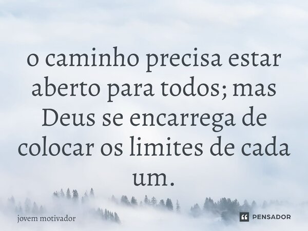 ⁠o caminho precisa estar aberto para todos; mas Deus se encarrega de colocar os limites de cada um.... Frase de Jovem Motivador.