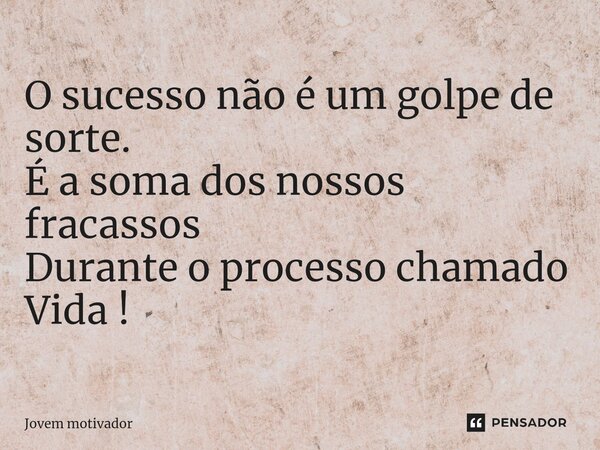 ⁠O sucesso não é um golpe de sorte. É a soma dos nossos fracassos Durante o processo chamado Vida !... Frase de Jovem Motivador.