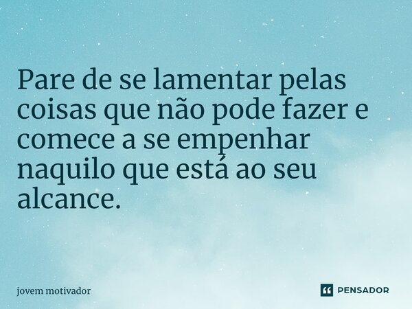 Pare de se lamentar pelas coisas que não pode fazer e comece a se empenhar naquilo que está ao seu alcance.... Frase de Jovem Motivador.