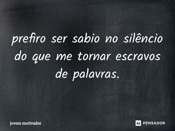 ⁠prefiro ser sabio no silêncio do que me tornar escravos de palavras.... Frase de Jovem Motivador.