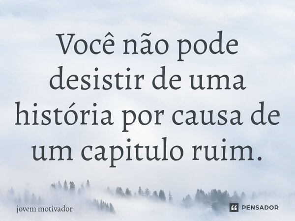 ⁠Você não pode desistir de uma história por causa de um capitulo ruim.... Frase de Jovem Motivador.