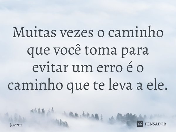 ⁠⁠Muitas vezes o caminho que você toma para evitar um erro é o caminho que te leva a ele.... Frase de Jovem.