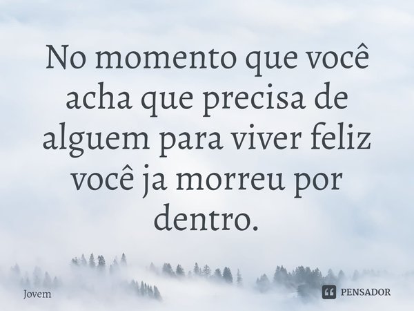 ⁠No momento que você acha que precisa de alguem para viver feliz você ja morreu por dentro.... Frase de Jovem.