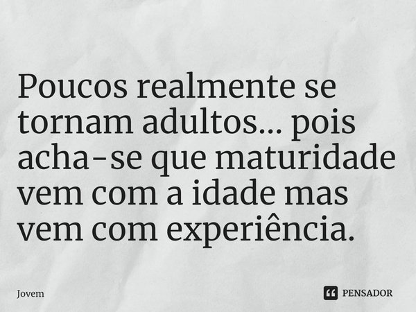 ⁠Poucos realmente se tornam adultos... pois acha-se que maturidade vem com a idade mas vem com experiência.... Frase de Jovem.