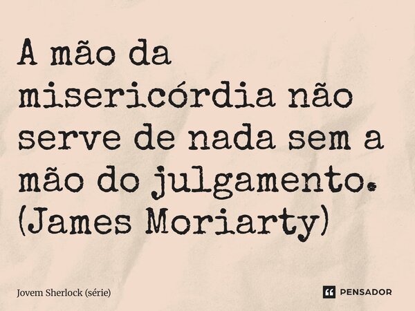 ⁠A mão da misericórdia não serve de nada sem a mão do julgamento. (James Moriarty)... Frase de Jovem Sherlock (série).