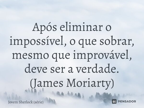 ⁠Após eliminar o impossível, o que sobrar, mesmo que improvável, deve ser a verdade. (James Moriarty)... Frase de Jovem Sherlock (série).