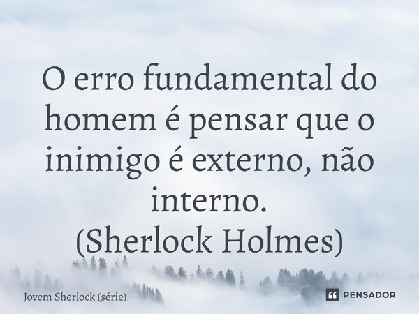 ⁠O erro fundamental do homem é pensar que o inimigo é externo, não interno. (Sherlock Holmes)... Frase de Jovem Sherlock (série).