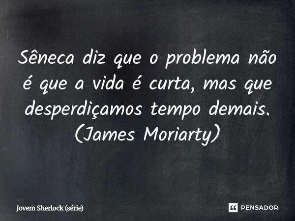 ⁠Sêneca diz que o problema não é que a vida é curta, mas que desperdiçamos tempo demais. (James Moriarty)... Frase de Jovem Sherlock (série).