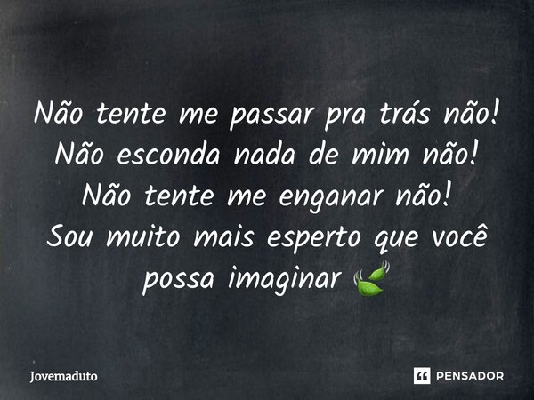 ⁠Não tente me passar pra trás não! Não esconda nada de mim não! Não tente me enganar não! Sou muito mais esperto que você possa imaginar 🍃... Frase de Jovemaduto.