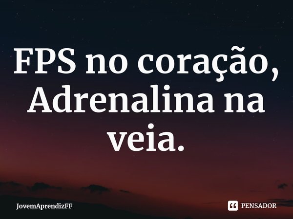 FPS no coração, Adrenalina na veia.... Frase de JovemAprendizFF.