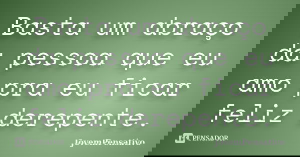 Basta um abraço da pessoa que eu amo pra eu ficar feliz derepente.... Frase de JovemPensativo.