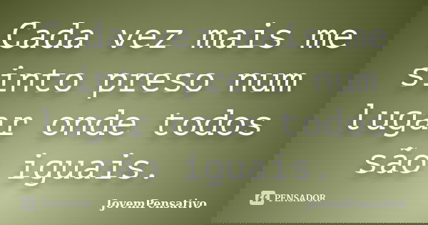 Cada vez mais me sinto preso num lugar onde todos são iguais.... Frase de JovemPensativo.