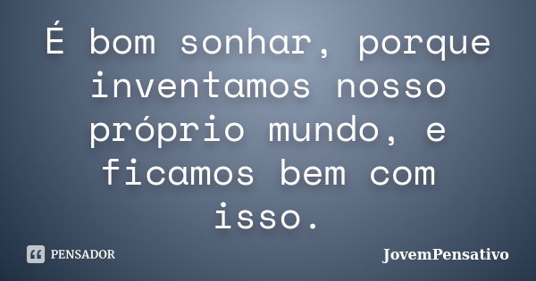 É bom sonhar, porque inventamos nosso próprio mundo, e ficamos bem com isso.... Frase de JovemPensativo.