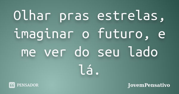 Olhar pras estrelas, imaginar o futuro, e me ver do seu lado lá.... Frase de JovemPensativo.