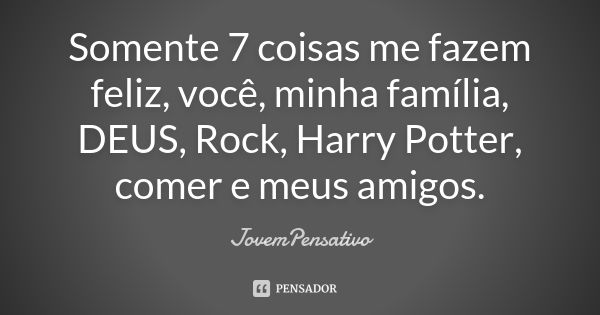 Somente 7 coisas me fazem feliz, você, minha família, DEUS, Rock, Harry Potter, comer e meus amigos.... Frase de JovemPensativo.