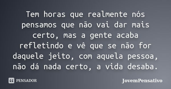 Tem horas que realmente nós pensamos que não vai dar mais certo, mas a gente acaba refletindo e vê que se não for daquele jeito, com aquela pessoa, não dá nada ... Frase de JovemPensativo.