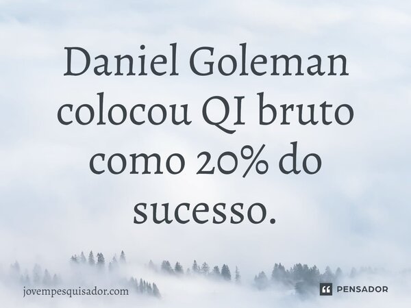 ⁠Daniel Goleman colocou QI bruto como 20% do sucesso.... Frase de jovempesquisador.com.